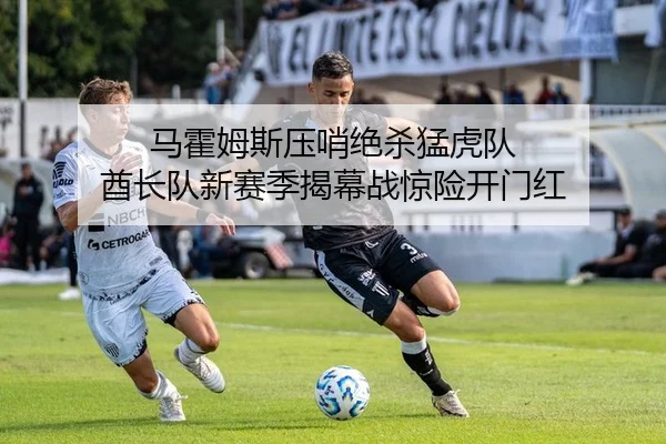马霍姆斯压哨绝杀猛虎队 酋长队新赛季揭幕战惊险开门红